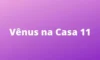Vênus na casa 11 no mapa astral: retrógrada, revolução solar e mais!